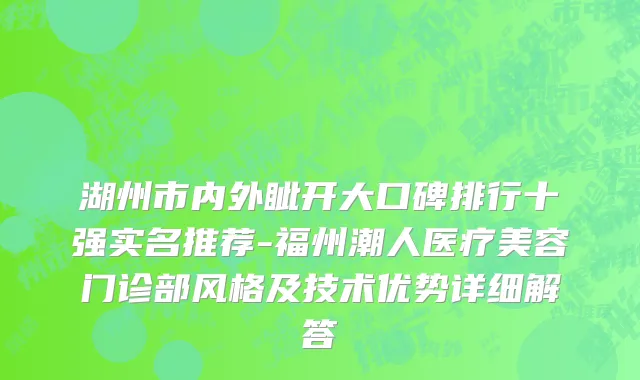 湖州市内外眦开大口碑排行十强实名推荐-福州潮人医疗美容门诊部风格及技术优势详细解答