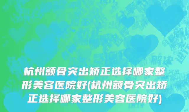 杭州额骨突出矫正选择哪家整形美容医院好(杭州额骨突出矫正选择哪家整形美容医院好)