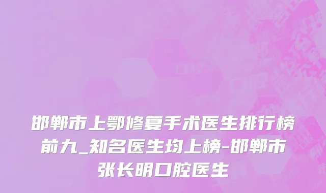 邯郸市上鄂修复手术医生排行榜前九_知名医生均上榜-邯郸市张长明口腔医生