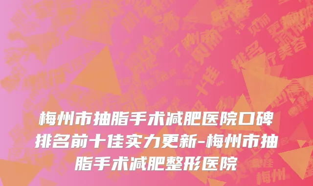 梅州市抽脂手术减肥医院口碑排名前十佳实力更新-梅州市抽脂手术减肥整形医院