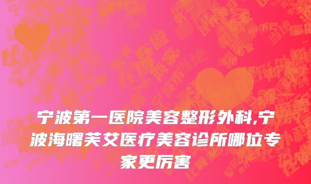 宁波第一医院美容整形外科,宁波海曙芙艾医疗美容诊所哪位专家更厉害