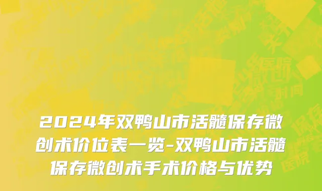 2024年双鸭山市活髓保存微创术价位表一览-双鸭山市活髓保存微创术手术价格与优势