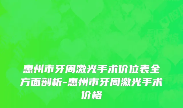 惠州市牙周激光手术价位表全方面剖析-惠州市牙周激光手术价格