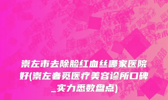 崇左市去除脸红血丝哪家医院好(崇左奢觅医疗美容诊所口碑_实力悉数盘点)