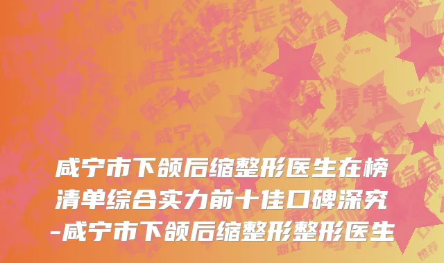 咸宁市下颌后缩整形医生在榜清单综合实力前十佳口碑深究-咸宁市下颌后缩整形整形医生