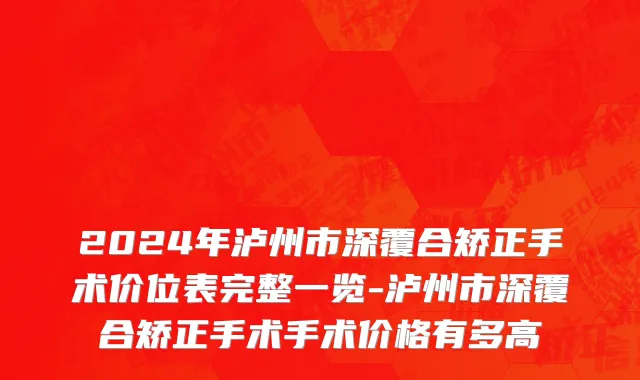 2024年泸州市深覆合矫正手术价位表完整一览-泸州市深覆合矫正手术手术价格有多高