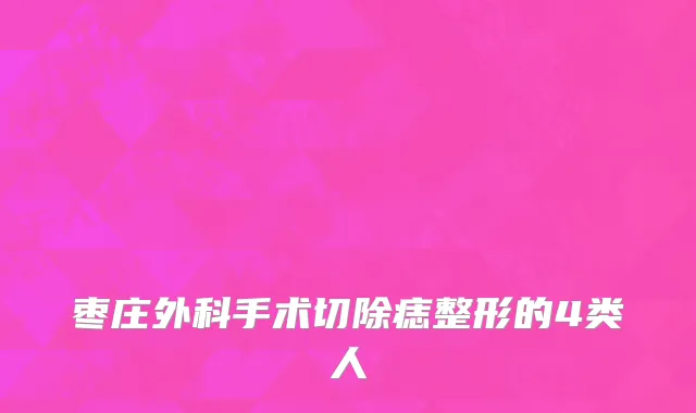 枣庄外科手术切除痣整形的4类人