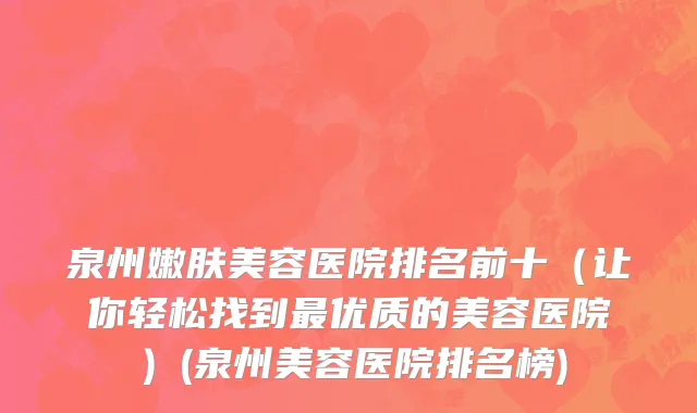 泉州嫩肤美容医院排名前十（让你轻松找到最优质的美容医院）(泉州美容医院排名榜)