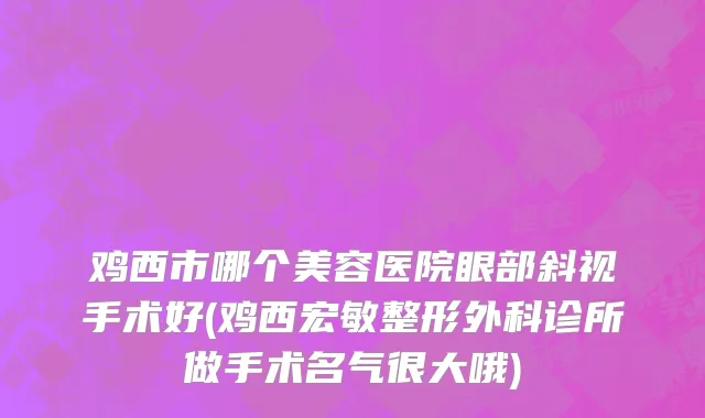 鸡西市哪个美容医院眼部斜视手术好(鸡西宏敏整形外科诊所做手术名气很大哦)