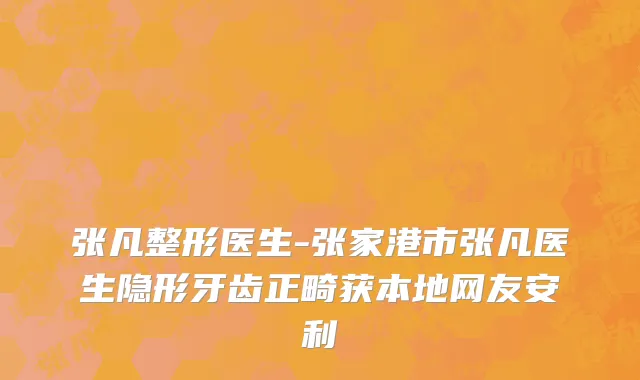 张凡整形医生-张家港市张凡医生隐形牙齿正畸获本地网友安利