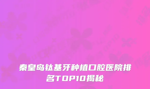 秦皇岛钛基牙种植口腔医院排名TOP10揭秘