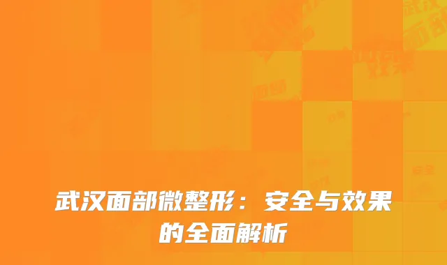 武汉面部微整形：安全与效果的全面解析