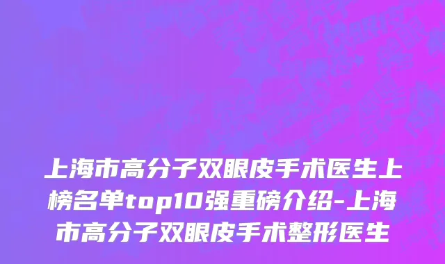 上海市高分子双眼皮手术医生上榜名单top10强重磅介绍-上海市高分子双眼皮手术整形医生