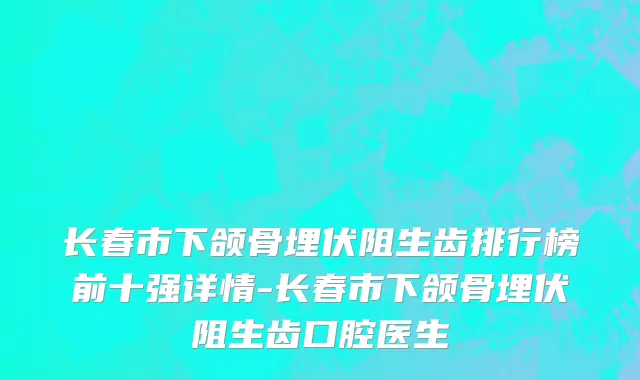长春市下颌骨埋伏阻生齿排行榜前十强详情-长春市下颌骨埋伏阻生齿口腔医生
