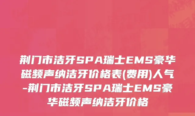 荆门市洁牙SPA瑞士EMS豪华磁频声纳洁牙价格表(费用)人气-荆门市洁牙SPA瑞士EMS豪华磁频声纳洁牙价格