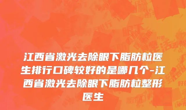 江西省激光去除眼下脂肪粒医生排行口碑较好的是哪几个-江西省激光去除眼下脂肪粒整形医生