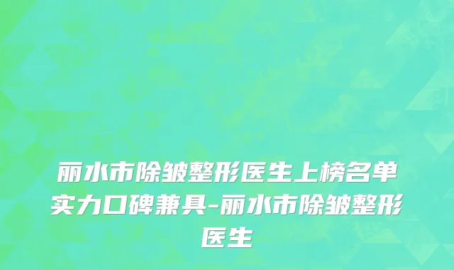 丽水市除皱整形医生上榜名单实力口碑兼具-丽水市除皱整形医生