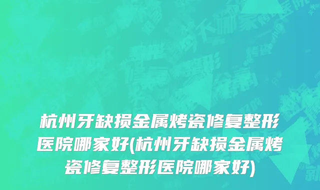 杭州牙缺损金属烤瓷修复整形医院哪家好(杭州牙缺损金属烤瓷修复整形医院哪家好)
