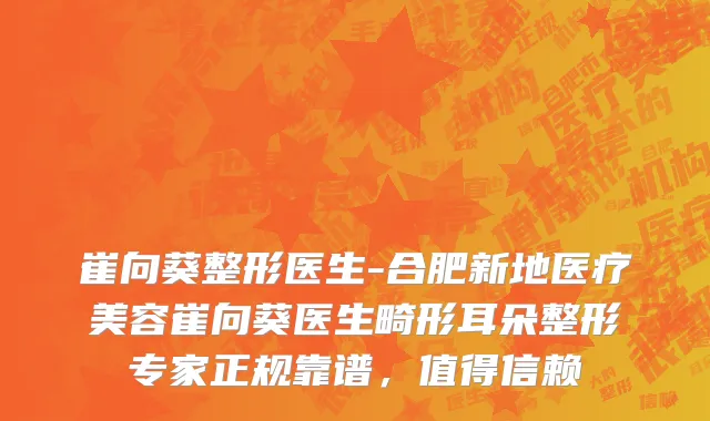 崔向葵整形医生-合肥新地医疗美容崔向葵医生畸形耳朵整形专家正规靠谱，值得信赖
