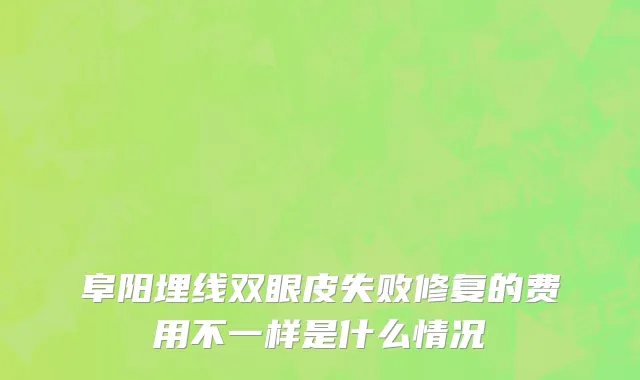 阜阳埋线双眼皮失败修复的费用不一样是什么情况