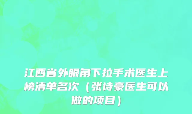 江西省外眼角下拉手术医生上榜清单名次（张诗豪医生可以做的项目）