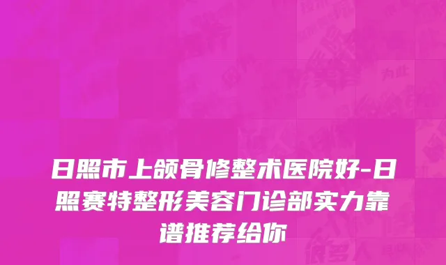 日照市上颌骨修整术医院好-日照赛特整形美容门诊部实力靠谱推荐给你