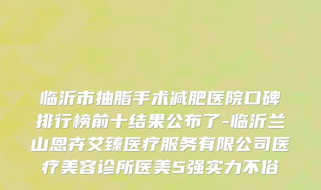 临沂市抽脂手术减肥医院口碑排行榜前十结果公布了-临沂兰山恩卉艾臻医疗服务有限公司医疗美容诊所医美5强实力不俗
