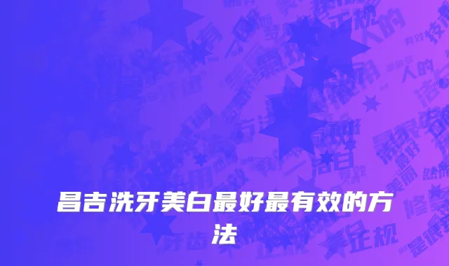 昌吉洗牙美白最好最有效的方法
