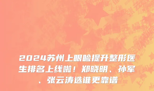 2024苏州上眼睑提升整形医生排名上线啦!郑晓明、孙军、张云涛选谁更靠谱