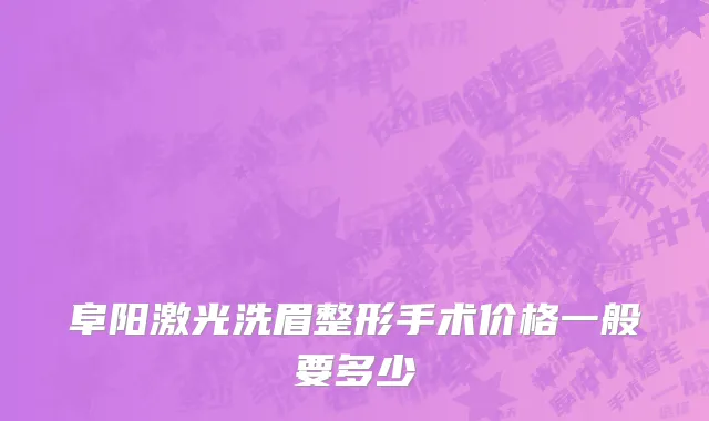 阜阳激光洗眉整形手术价格一般要多少