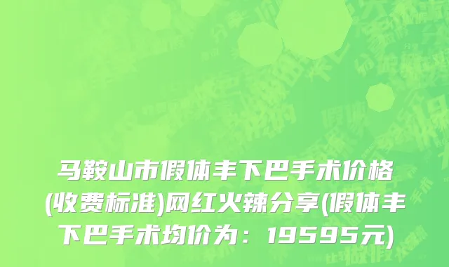 马鞍山市假体丰下巴手术价格(收费标准)网红火辣分享(假体丰下巴手术均价为：19595元)