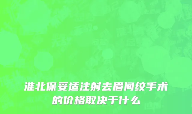 淮北保妥适注射去眉间纹手术的价格取决于什么