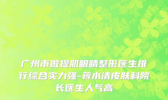 广州市做提肌眼睛整形医生排行综合实力强-蒋水清皮肤科院长医生人气高