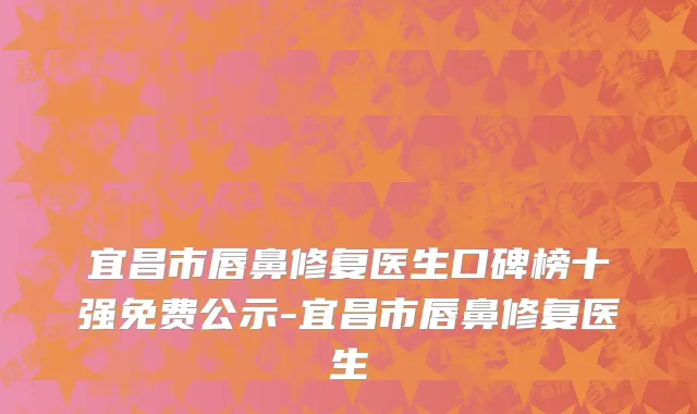 宜昌市唇鼻修复医生口碑榜十强免费公示-宜昌市唇鼻修复医生