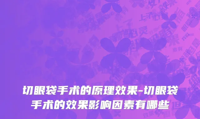 切眼袋手术的原理效果-切眼袋手术的效果影响因素有哪些