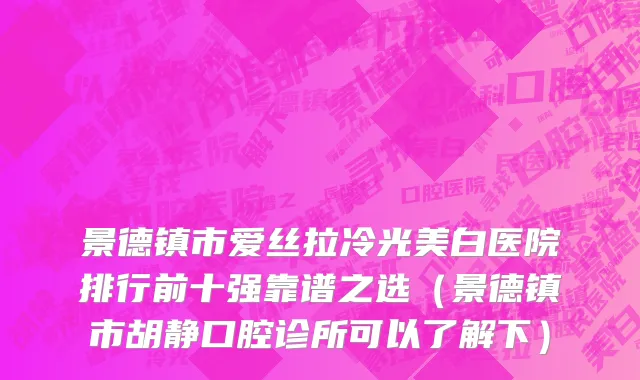景德镇市爱丝拉冷光美白医院排行前十强靠谱之选（景德镇市胡静口腔诊所可以了解下）
