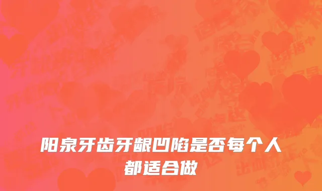 阳泉牙齿牙龈凹陷是否每个人都适合做