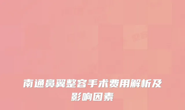 南通鼻翼整容手术费用解析及影响因素