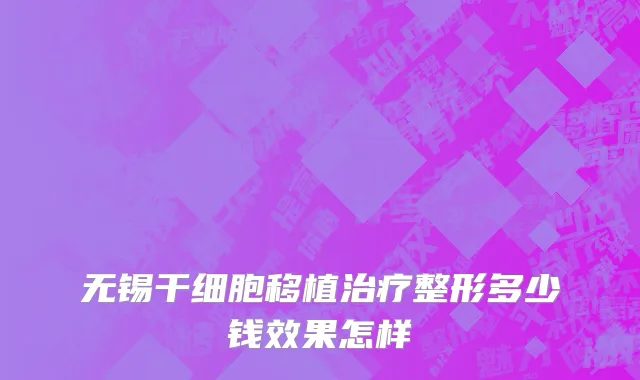 无锡干细胞移植治疗整形多少钱效果怎样