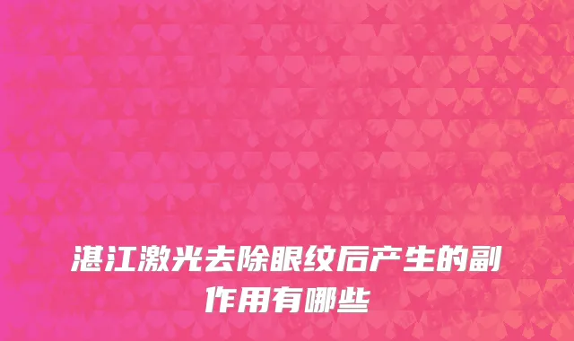 湛江激光去除眼纹后产生的副作用有哪些
