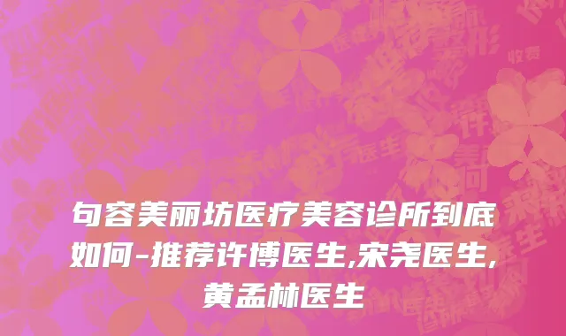 句容美丽坊医疗美容诊所到底如何-推荐许博医生,宋尧医生,黄孟林医生