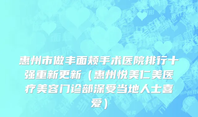 惠州市做丰面颊手术医院排行十强重新更新（惠州悦美仁美医疗美容门诊部深受当地人士喜爱）