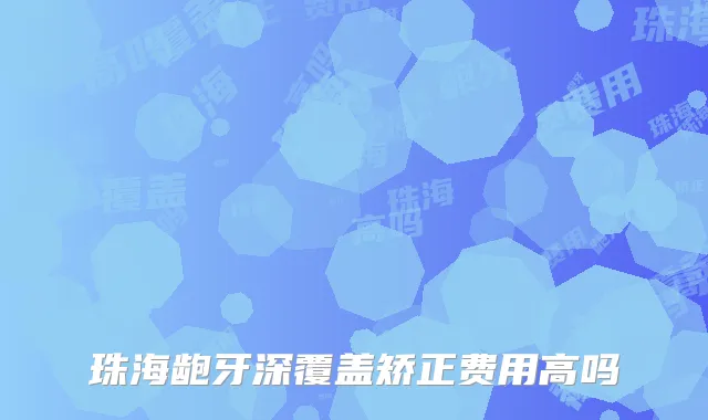 珠海龅牙深覆盖矫正费用高吗