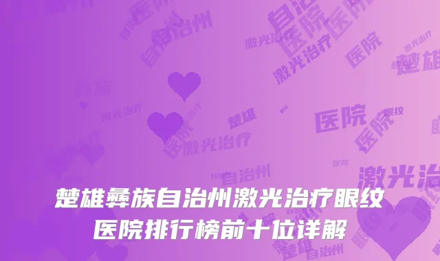 楚雄彝族自治州激光治疗眼纹医院排行榜前十位详解
