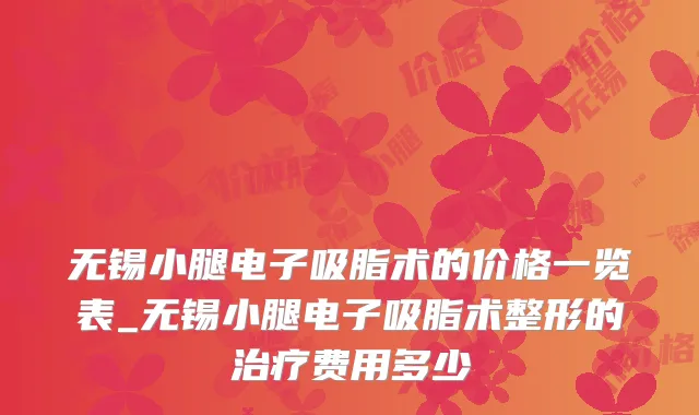 无锡小腿电子吸脂术的价格一览表_无锡小腿电子吸脂术整形的治疗费用多少