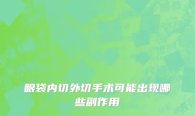 眼袋内切外切手术可能出现哪些副作用