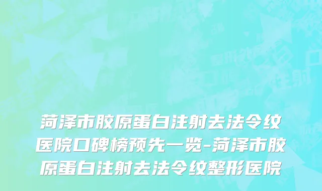 菏泽市胶原蛋白注射去法令纹医院口碑榜预先一览-菏泽市胶原蛋白注射去法令纹整形医院