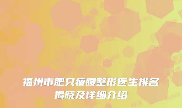 福州市肥只瘦腰整形医生排名揭晓及详细介绍