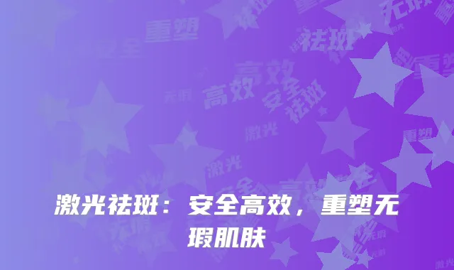 激光祛斑：安全高效，重塑无瑕肌肤