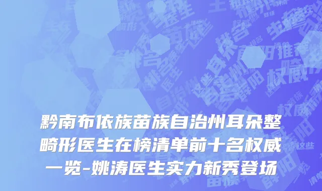 黔南布依族苗族自治州耳朵整畸形医生在榜清单前十名权威一览-姚涛医生实力新秀登场